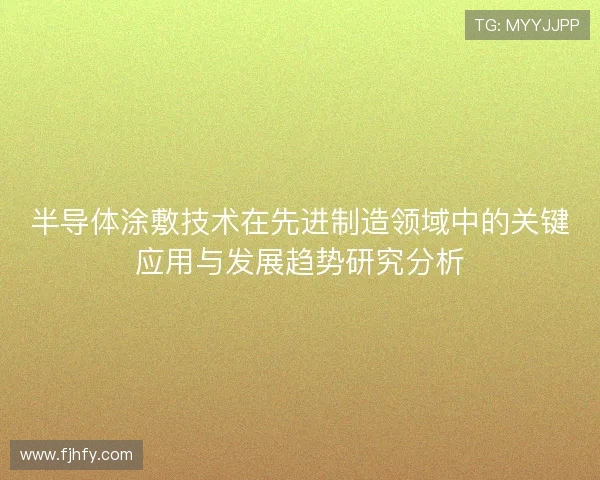 半导体涂敷技术在先进制造领域中的关键应用与发展趋势研究分析